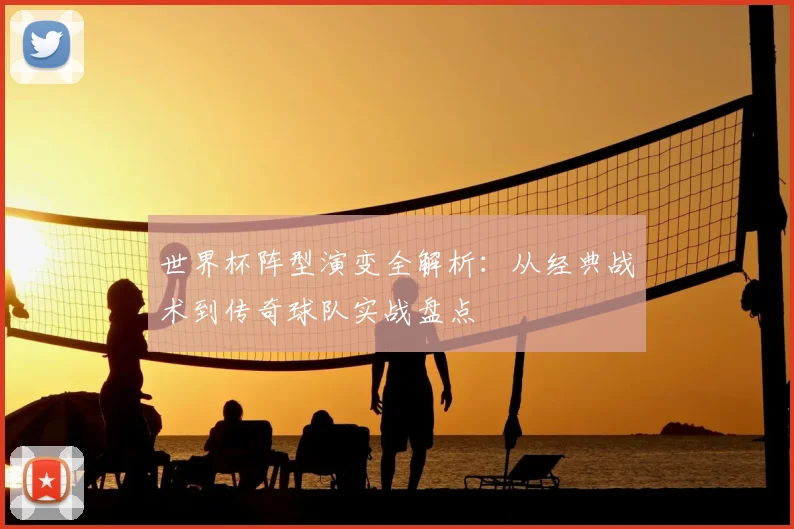 世界杯阵型演变全解析：从经典战术到传奇球队实战盘点