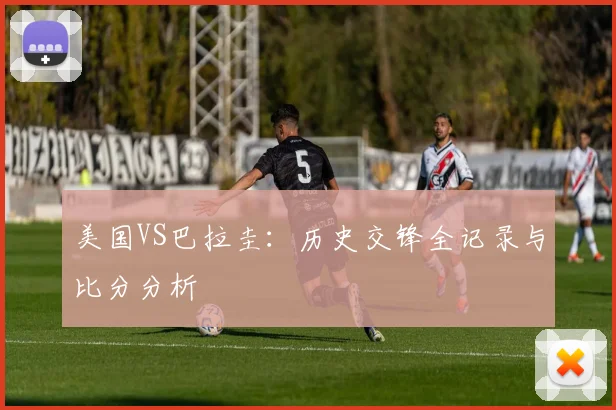 美国VS巴拉圭：历史交锋全记录与比分分析