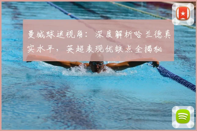 曼城球迷视角：深度解析哈兰德真实水平，英超表现优缺点全揭秘
