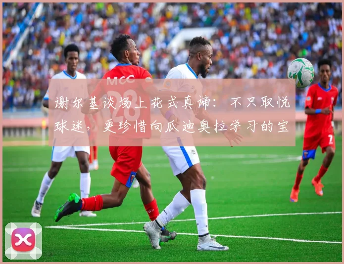 谢尔基谈场上花式真谛：不只取悦球迷，更珍惜向瓜迪奥拉学习的宝贵时光