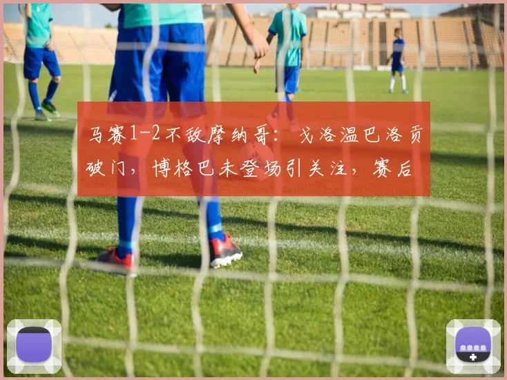 马赛1-2不敌摩纳哥：戈洛温巴洛贡破门，博格巴未登场引关注，赛后分析