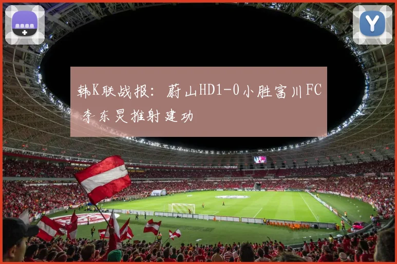 韩K联战报：蔚山HD1-0小胜富川FC 李东炅推射建功