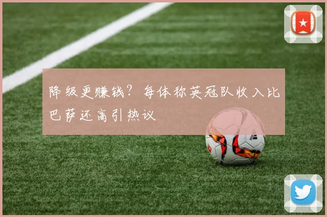 降级更赚钱？每体称英冠队收入比巴萨还高引热议